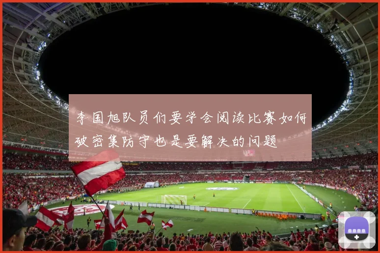 李国旭队员们要学会阅读比赛如何破密集防守也是要解决的问题