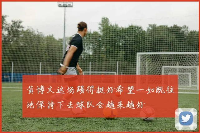 黄博文这场踢得挺好希望一如既往地保持下去球队会越来越好