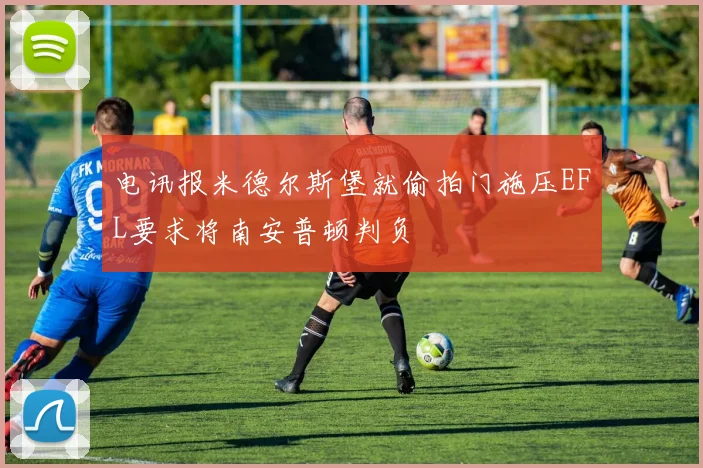 电讯报米德尔斯堡就偷拍门施压EFL要求将南安普顿判负